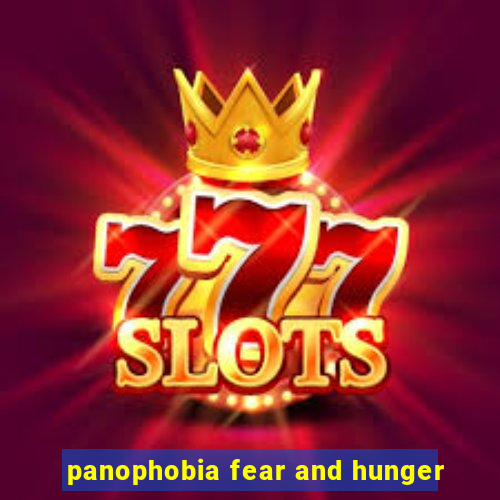 panophobia fear and hunger